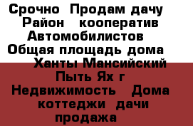 Срочно! Продам дачу. › Район ­ кооператив “Автомобилистов“ › Общая площадь дома ­ 27 - Ханты-Мансийский, Пыть-Ях г. Недвижимость » Дома, коттеджи, дачи продажа   